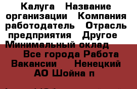 Калуга › Название организации ­ Компания-работодатель › Отрасль предприятия ­ Другое › Минимальный оклад ­ 7 000 - Все города Работа » Вакансии   . Ненецкий АО,Шойна п.